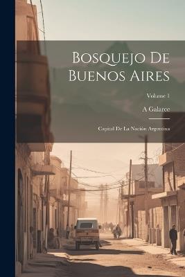 Bosquejo De Buenos Aires: Capital De La Nación Argentina; Volume 1 - A Galarce - cover
