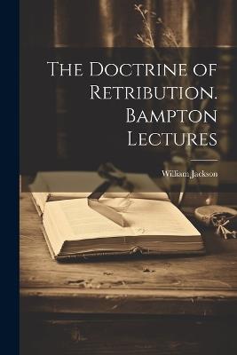 The Doctrine of Retribution. Bampton Lectures - William Jackson - cover