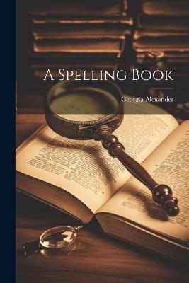 A Spelling Book - Georgia Alexander - cover