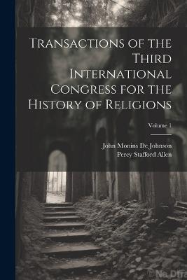 Transactions of the Third International Congress for the History of Religions; Volume 1 - Percy Stafford Allen,John Monins De Johnson - cover