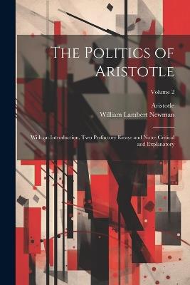 The Politics of Aristotle: With an Introduction, Two Prefactory Essays and Notes Critical and Explanatory; Volume 2 - Aristotle,William Lambert Newman - cover