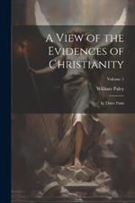 A View of the Evidences of Christianity: In Three Parts; Volume 1