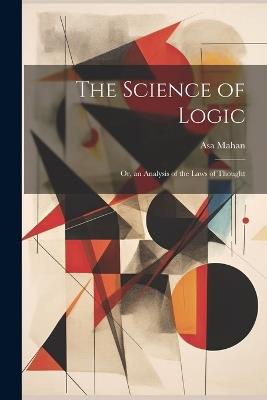 The Science of Logic: Or, an Analysis of the Laws of Thought - Asa Mahan - cover