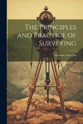 The Principles and Practice of Surveying: Elementary Surveying - Anonymous - cover