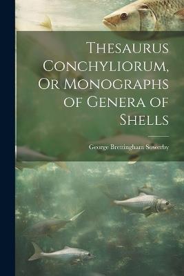 Thesaurus Conchyliorum, Or Monographs of Genera of Shells - George Brettingham Sowerby - cover