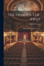 The Princess Far-Away: A Romantic Tragedy in Four Acts