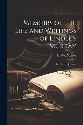 Memoirs of the Life and Writings of Lindley Murray: In a Series of Letters - Lindley Murray - cover
