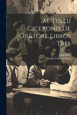 M. Tullii Ciceronis De Oratore Libros Tres - Marcus Tullius Cicero,John Bake - cover
