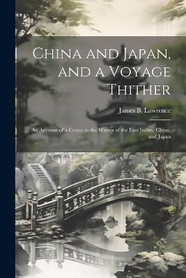 China and Japan, and a Voyage Thither: An Account of a Cruise in the Waters of the East Indies, China, and Japan - James B Lawrence - cover
