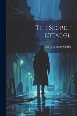 The Secret Citadel - Isabel Constance Clarke - cover