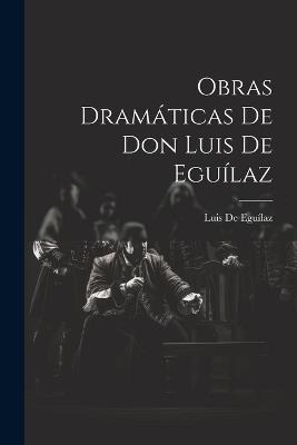 Obras Dramáticas De Don Luis De Eguílaz - Luis de Eguílaz - cover