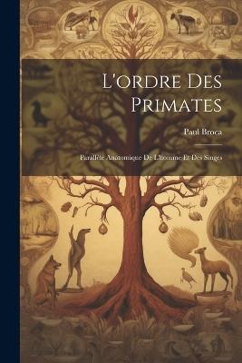 L'ordre Des Primates: Parallèle Anatomique De L'homme Et Des Singes - Paul Broca - cover