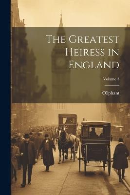 The Greatest Heiress in England; Volume 3 - Oliphant - cover