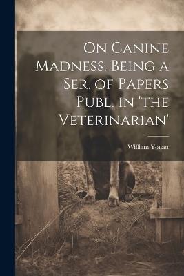 On Canine Madness. Being a Ser. of Papers Publ. in 'the Veterinarian' - William Youatt - cover