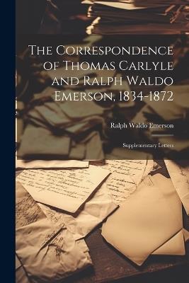 The Correspondence of Thomas Carlyle and Ralph Waldo Emerson, 1834-1872: Supplementary Letters - Ralph Waldo Emerson - cover