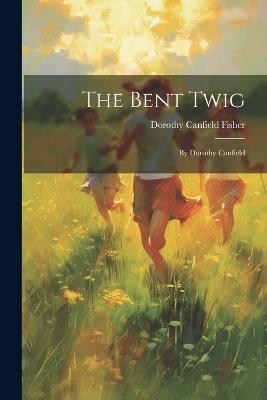 The Bent Twig: By Dorothy Canfield - Dorothy Canfield Fisher - cover