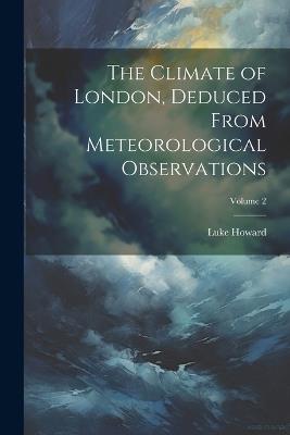 The Climate of London, Deduced From Meteorological Observations; Volume 2 - Luke Howard - cover