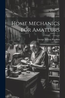 Home Mechanics for Amateurs - George Milton Hopkins - cover