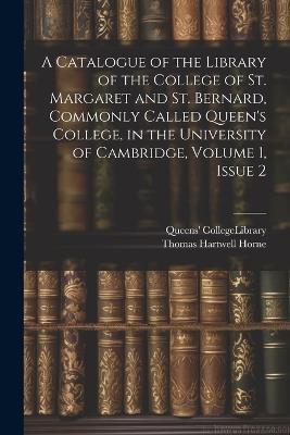 A Catalogue of the Library of the College of St. Margaret and St. Bernard, Commonly Called Queen's College, in the University of Cambridge, Volume 1, issue 2 - Thomas Hartwell Horne - cover