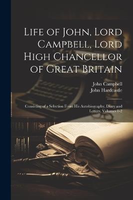 Life of John, Lord Campbell, Lord High Chancellor of Great Britain: Consisting of a Selection From His Autobiography, Diary and Letters, Volumes 1-2 - John Campbell,John Hardcastle - cover