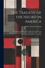 The Tragedy of the Negro in America: A Condensed History of the Enslavement, Sufferings, Emancipation, Present Condition and Progress of the Negro Race in the United States of America