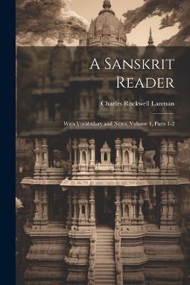 A Sanskrit Reader: With Vocabulary and Notes, Volume 1, parts 1-2 - Charles Rockwell Lanman - cover