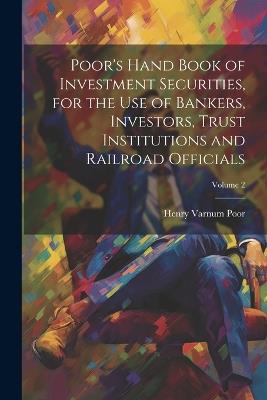 Poor's Hand Book of Investment Securities, for the Use of Bankers, Investors, Trust Institutions and Railroad Officials; Volume 2 - Henry Varnum Poor - cover