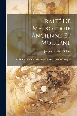 Traité De Métrologie Ancienne Et Moderne: Suivi D'un Précis De Chronologie Et Des Signes Numériques - Jacques Frédéric Saigey - cover
