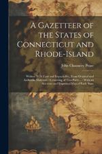 A Gazetteer of the States of Connecticut and Rhode-Island: Written With Care and Impartiality, From Original and Authentic Materials: Consisting of Two Parts ...: With an Accurate and Improved Map of Each State