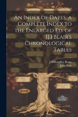 An Index of Dates, a Complete Index to the Enlarged Ed. of [J.] Blair's Chronological Tables - John Blair,J Willoughby Rosse - cover