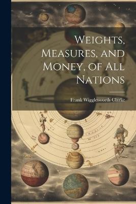 Weights, Measures, and Money, of All Nations - Frank Wigglesworth Clarke - cover