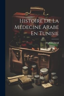 Histoire De La Médecine Arabe En Tunisie - Ahmed Chérif - cover