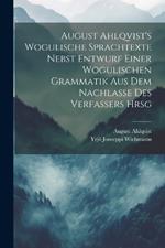 August Ahlqvist's Wogulische Sprachtexte Nebst Entwurf Einer Wogulischen Grammatik Aus Dem Nachlasse Des Verfassers Hrsg