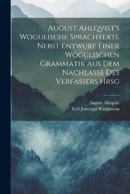 August Ahlqvist's Wogulische Sprachtexte Nebst Entwurf Einer Wogulischen Grammatik Aus Dem Nachlasse Des Verfassers Hrsg - August Ahlqvist,Yrjö Jooseppi Wichmann - cover