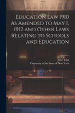 Education Law 1910 As Amended to May 1, 1912 and Other Laws Relating to Schools and Education