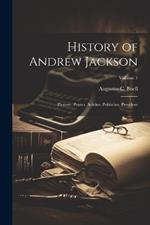 History of Andrew Jackson: Pioneer, Patriot, Soldier, Politician, President; Volume 1