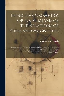 Inductive Geometry, Or, an Analysis of the Relations of Form and Magnitude: Commencing With the Elementary Ideas Derived Through the Senses, and Proceeding by a Train of Inductive Reasoning to Develope the Present State of the Science - Charles Bonnycastle - cover