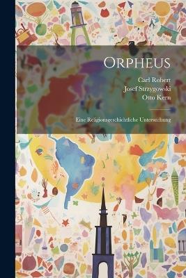 Orpheus: Eine Religionsgeschichtliche Untersuchung - Josef Strzygowski,Carl Robert,Otto Kern - cover