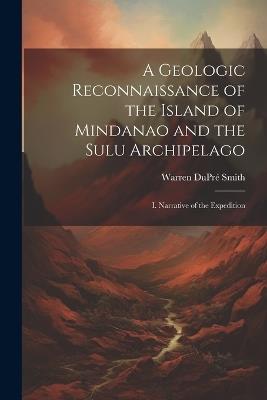 A Geologic Reconnaissance of the Island of Mindanao and the Sulu Archipelago: I. Narrative of the Expedition - Warren Dupré Smith - cover