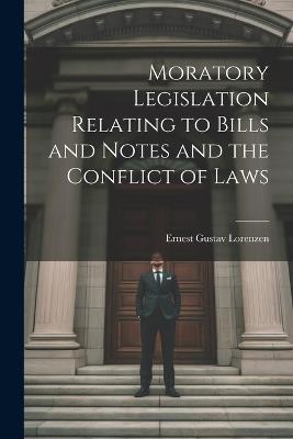 Moratory Legislation Relating to Bills and Notes and the Conflict of Laws - Ernest Gustav Lorenzen - cover