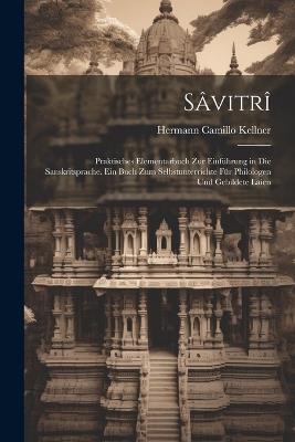 Sâvitrî: Praktisches Elementarbuch Zur Einführung in Die Sanskritsprache. Ein Buch Zum Selbstunterrichte Für Philologen Und Gebildete Laien - Hermann Camillo Kellner - cover