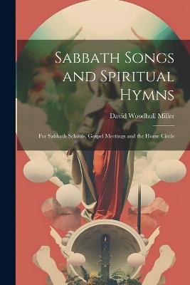 Sabbath Songs and Spiritual Hymns: For Sabbath Schools, Gospel Meetings and the Home Circle - David Woodhull Miller - cover