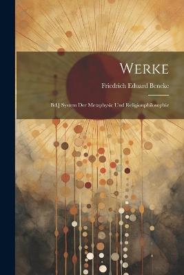 Werke: Bd.] System Der Metaphysic Und Religionphilosophie - Friedrich Eduard Beneke - cover
