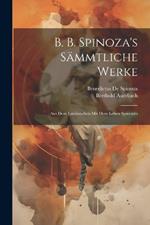 B. b. Spinoza's Sämmtliche Werke: Aus dem Lateinischen mit dem Leben Spinoza's