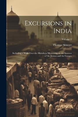 Excursions in India: Including a Walk Over the Himalaya Mountains, to the Sources of the Jumna and the Ganges; Volume 2 - Thomas Skinner - cover