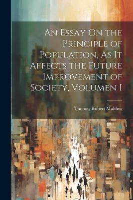 An Essay On the Principle of Population, As It Affects the Future Improvement of Society, Volumen i - Thomas Robert Malthus - cover