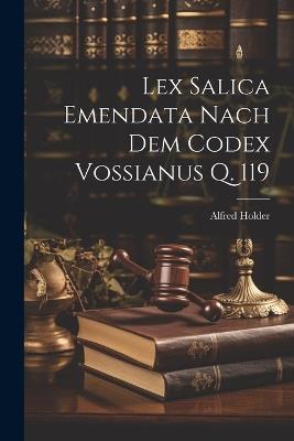 Lex Salica Emendata Nach Dem Codex Vossianus Q. 119 - Alfred Holder - cover