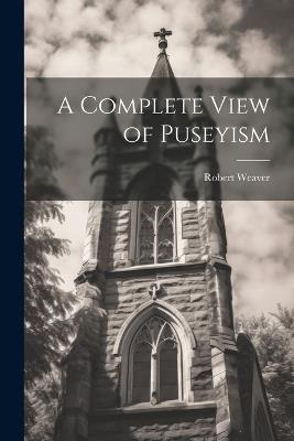 A Complete View of Puseyism - Robert Weaver - cover