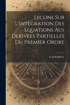 Lecons Sur L'integration Des Equations Aus Derivees Partielles Du Premier Ordre - E Goursat - cover