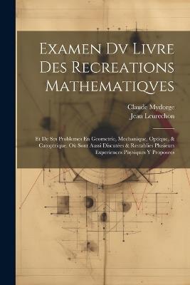 Examen Dv Livre Des Recreations Mathematiqves: Et De Ses Problemes En Geometrie, Mechanique, Optique, & Catoptrique. Où Sont Aussi Discutées & Restablies Plusieurs Experiences Physiques Y Proposees - Jean Leurechon,Claude Mydorge - cover